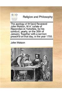 The Apology of Thf [Sic] Reverend John Watson, M.A. Curate of Ripponden in Yorkshire, for His Conduct, Yearly, on the 30th of January. Together with a Sermon Preach'd on That Day, in the Year 1755.