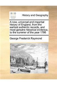 A new, universal and impartial history of England, from the earliest authentic records, and most genuine historical evidence, to the summer of the year 1786