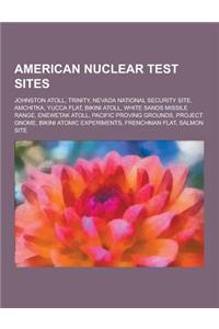 American Nuclear Test Sites: Johnston Atoll, Trinity, Nevada National Security Site, Amchitka, Yucca Flat, Bikini Atoll, White Sands Missile Range,
