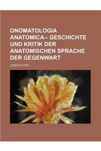 Onomatologia Anatomica-- Geschichte Und Kritik Der Anatomischen Sprache Der Gegenwart