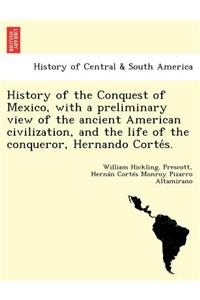 History of the Conquest of Mexico, with a preliminary view of the ancient American civilization, and the life of the conqueror, Hernando Cortés.