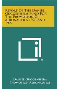 Report of the Daniel Guggenheim Fund for the Promotion of Aeronautics 1926 and 1927