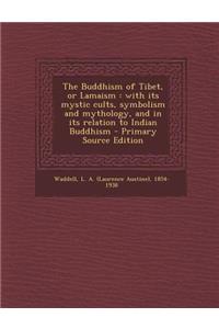 The Buddhism of Tibet, or Lamaism: With Its Mystic Cults, Symbolism and Mythology, and in Its Relation to Indian Buddhism