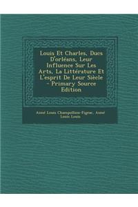 Louis Et Charles, Ducs D'Orleans, Leur Influence Sur Les Arts, La Litterature Et L'Esprit de Leur Siecle