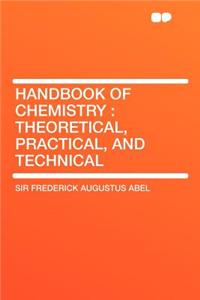Handbook of Chemistry: Theoretical, Practical, and Technical