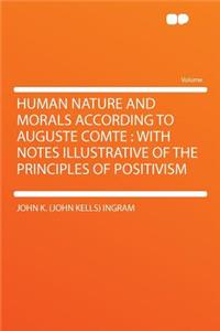 Human Nature and Morals According to Auguste Comte: With Notes Illustrative of the Principles of Positivism