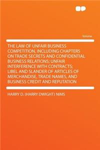 The Law of Unfair Business Competition, Including Chapters on Trade Secrets and Confidential Business Relations; Unfair Interference with Contracts; Libel and Slander of Articles of Merchandise, Trade Names, and Business Credit and Reputation