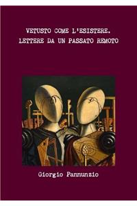 Vetusto Come L'Esistere. Lettere Da Un Passato Remoto