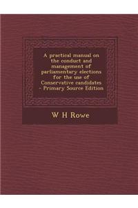 A Practical Manual on the Conduct and Management of Parliamentary Elections for the Use of Conservative Candidates - Primary Source Edition