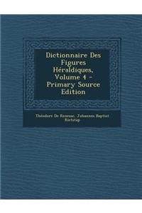 Dictionnaire Des Figures Heraldiques, Volume 4 - Primary Source Edition
