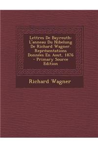 Lettres de Bayreuth: L'Anneau Du Nibelung de Richard Wagner. Representations Donnees En Aout, 1876