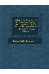 Histoire Du Commerce de Bordeaux Depuis Les Origines Jusqu'a Nos Jours, Volumes 1-4 - Primary Source Edition