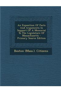 An Exposition of Facts and Arguments in Support of a Memorial to the Legislature of Massachusetts - Primary Source Edition