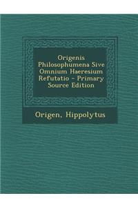 Origenis Philosophumena Sive Omnium Haeresium Refutatio - Primary Source Edition