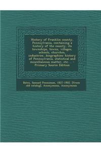 History of Franklin County, Pennsylvania, Containing a History of the County, Its Townships, Towns, Villages, Schools, Churches, Industries...Biograph