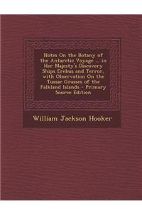 Notes on the Botany of the Antarctic Voyage ... in Her Majesty's Discovery Ships Erebus and Terror, with Observation on the Tussac Grasses of the Falk