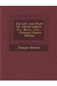 The Life and Work of Alfred Gilbert, R.A., M.V.O., LL.D.... - Primary Source Edition
