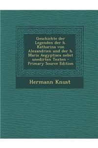 Geschichte Der Legenden Der H. Katharina Von Alexandrien Und Der H. Maria Aegyptiaca Nebst Unedirten Texten - Primary Source Edition