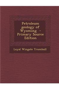 Petroleum Geology of Wyoming - Primary Source Edition