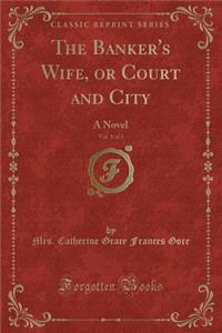 The Banker's Wife, Vol. 1 of 3: Or Court and City; A Novel (Classic Reprint)
