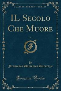 Il Secolo Che Muore, Vol. 1 (Classic Reprint)
