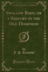 Swallow Barn, or a Sojourn in the Old Dominion (Classic Reprint)