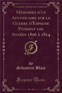 MÃ©moires d'Un Apothicaire Sur La Guerre d'Espagne Pendant Les AnnÃ©es 1806 Ã? 1814, Vol. 1 (Classic Reprint)