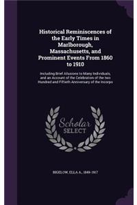 Historical Reminiscences of the Early Times in Marlborough, Massachusetts, and Prominent Events From 1860 to 1910