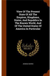 View of the Present State of All the Empires, Kingdoms, States, and Republics in the Known World, and of the United States of America in Particular