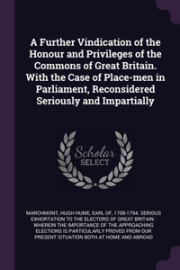 Further Vindication of the Honour and Privileges of the Commons of Great Britain. With the Case of Place-men in Parliament, Reconsidered Seriously and Impartially