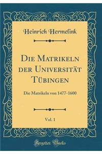 Die Matrikeln Der Universitï¿½t Tï¿½bingen, Vol. 1: Die Matrikeln Von 1477-1600 (Classic Reprint)