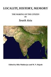 Locality, History, Memory: The Making of the Citizen in South Asia