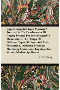 Gage Design And Gage-Making; A Treatise On The Development Of Gaging Systems For Interchangeable Manufacture, The Design Of Different Types Of Gages And Their Production, Including Precision Machining Operations, Lapping, And Various Modern Applian