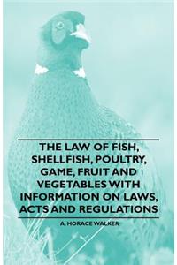 The Law of Fish, Shellfish, Poultry, Game, Fruit and Vegetables With Information on Laws, Acts and Regulations
