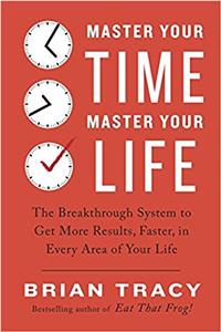 Master Your Time, Master Your Life: The Breakthrough System to Get More Results, Faster, in Every Area of Your Life