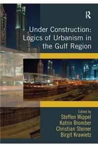 Under Construction: Logics of Urbanism in the Gulf Region