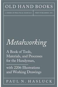 Metalworking - A Book of Tools, Materials, and Processes for the Handyman, with 2,206 Illustrations and Working Drawings