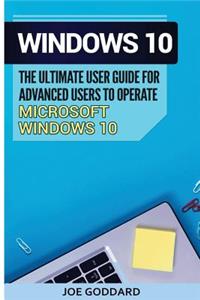 Windows 10: The Ultimate User Guide for Advanced Users to Operate Microsoft Windows 10 (Tips and Tricks, User Manual, User Guide, Updated and Edited, Windows for Beginners)