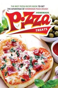 Homemade Pizza Treats: The Best Pizza Recipe Book to Get the Advantage of Homemade Pizza Dough