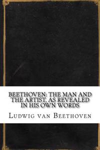 Beethoven: The Man and the Artist, as Revealed in His Own Words