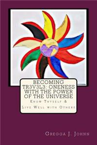 Becoming Tr3v3l3: Oneness with the Power of the Universe: Know Thyself & Live Well with Others: Oneness with the Power of the Universe: Know Thyself & Live Well with Others