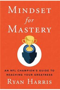 Mindset for Mastery: An NFL Champion's Guide to Reaching Your Greatness