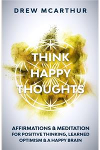 Think Happy Thoughts Affirmations and Meditation for Positive Thinking, Learned Optimism and A Happy Brain