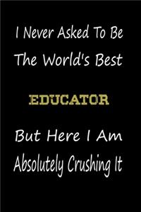 I Never Asked To Be The World's Best Educator But Here I Am Absolutely Crushing It: coworker gift -birthday Journal Notebook/diary note 120 Blank Lined Page (6 x 9'), for men/women