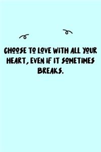 Choose to love with all your heart, even if it sometimes breaks. Journal