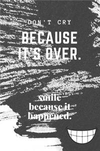 Don't Cry Because It's Over. Smile because it happened.