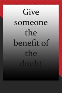 Give someone the benefit of the doubt