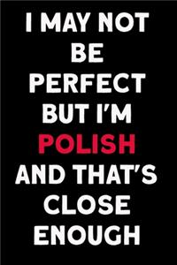 I May Not Be Perfect But I'm Polish And That's Close Enough