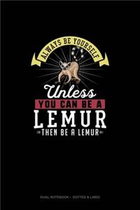 Always Be Yourself Unless You Can Be A Lemur Then Be A Lemur