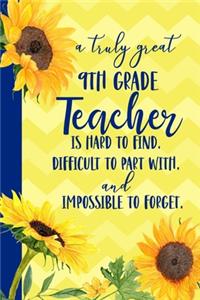 A truly great 9th Grade Teacher is Hard to Find Difficult to Part With Impossible to Forget: Sunflower Blank Lined Journal for Women: Great Gift for 9th Grade Teacher - Thank You Gift for Teachers Notebook Appreciation End of the School Year